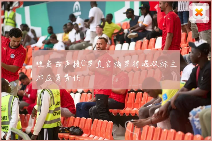 理查兹声援C罗直言梅罗待遇双标主帅应负责任