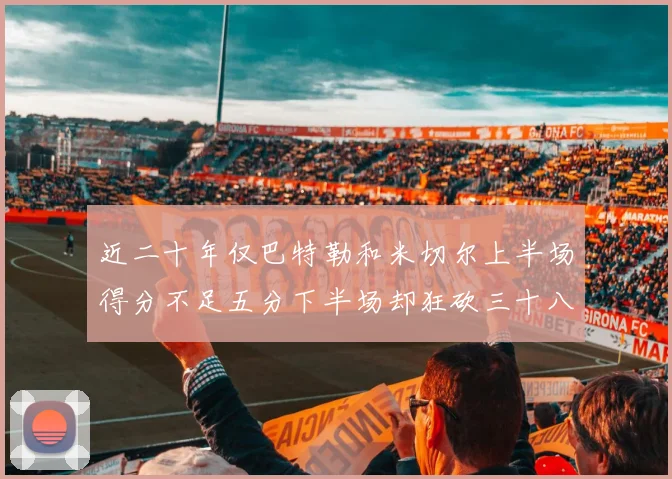 近二十年仅巴特勒和米切尔上半场得分不足五分下半场却狂砍三十八分