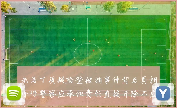 老马丁质疑哈登被捕事件背后真相呼吁警察应承担责任直接开除不应出风头