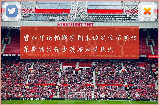 曾加评论帕斯在国米的定位不明帕莱斯特拉转会英超必将获利