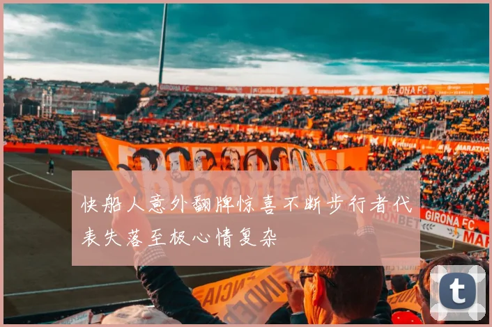 快船人意外翻牌惊喜不断步行者代表失落至极心情复杂
