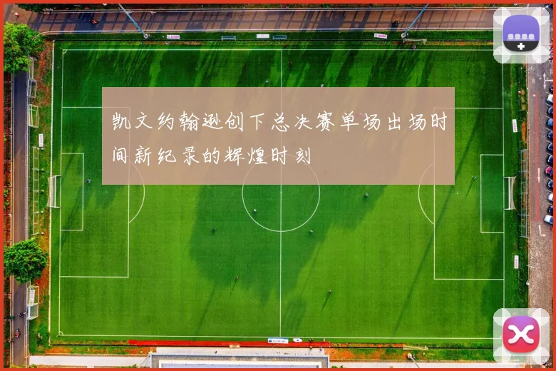 凯文约翰逊创下总决赛单场出场时间新纪录的辉煌时刻